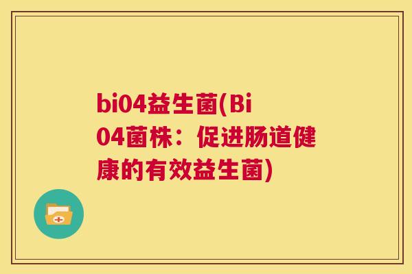 bi04益生菌(Bi04菌株：促进肠道健康的有效益生菌)