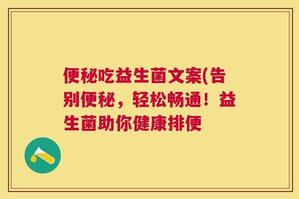 便秘吃益生菌文案(告别便秘，轻松畅通！益生菌助你健康排便