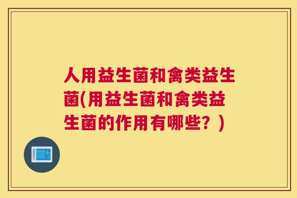 人用益生菌和禽类益生菌(用益生菌和禽类益生菌的作用有哪些？)