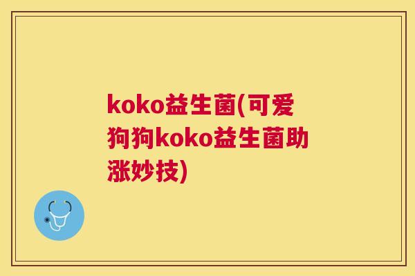 koko益生菌(可爱狗狗koko益生菌助涨妙技)