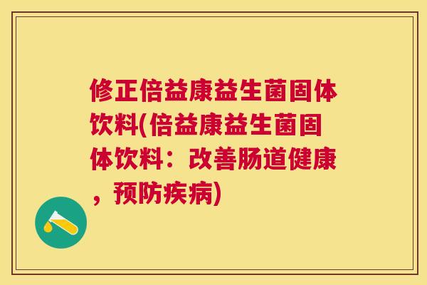 修正倍益康益生菌固体饮料(倍益康益生菌固体饮料：改善肠道健康，预防疾病)