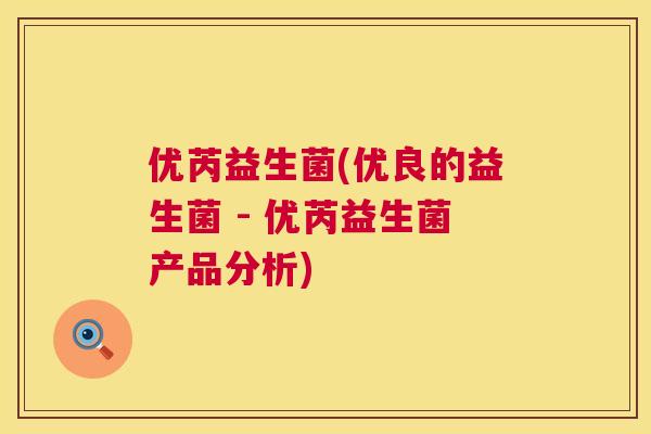 优芮益生菌(优良的益生菌 - 优芮益生菌产品分析)