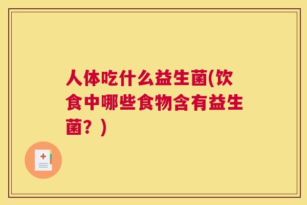 人体吃什么益生菌(饮食中哪些食物含有益生菌？)