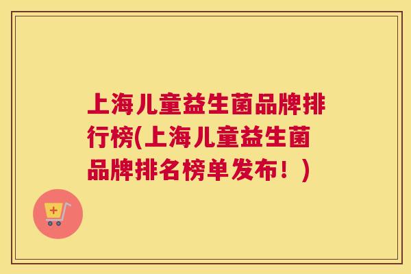 上海儿童益生菌品牌排行榜(上海儿童益生菌品牌排名榜单发布！)