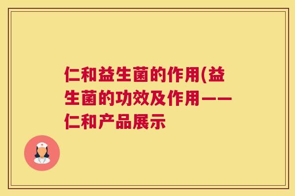 仁和益生菌的作用(益生菌的功效及作用——仁和产品展示