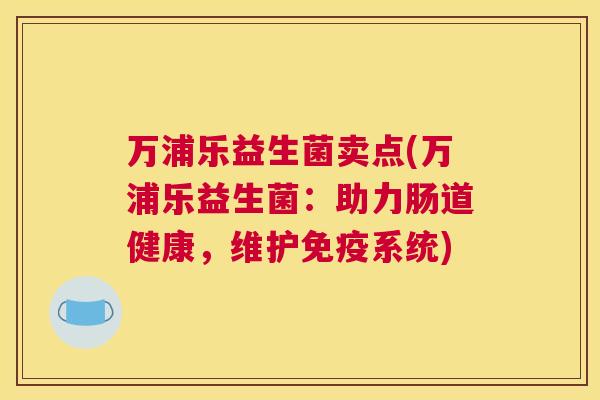 万浦乐益生菌卖点(万浦乐益生菌：助力肠道健康，维护免疫系统)