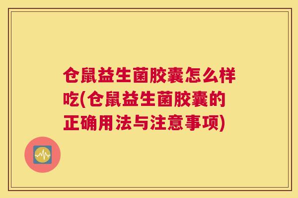 仓鼠益生菌胶囊怎么样吃(仓鼠益生菌胶囊的正确用法与注意事项)