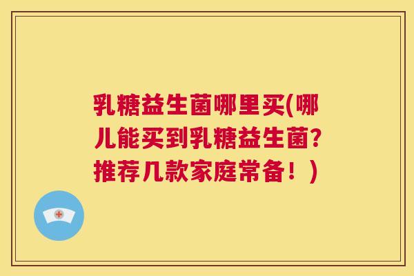 乳糖益生菌哪里买(哪儿能买到乳糖益生菌？推荐几款家庭常备！)