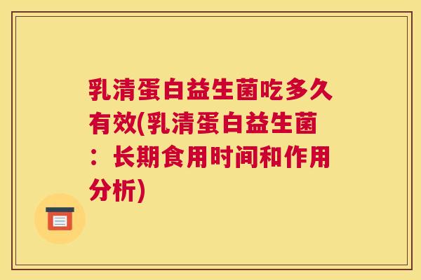 乳清蛋白益生菌吃多久有效(乳清蛋白益生菌：长期食用时间和作用分析)