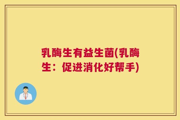 乳酶生有益生菌(乳酶生：促进消化好帮手)