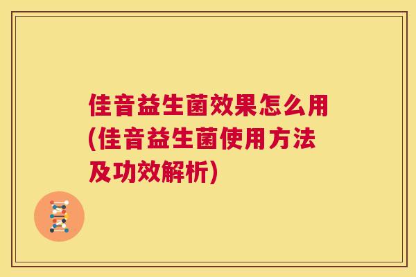 佳音益生菌效果怎么用(佳音益生菌使用方法及功效解析)