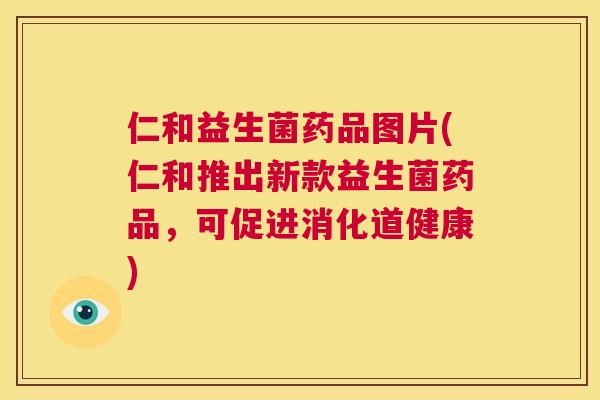 仁和益生菌药品图片(仁和推出新款益生菌药品，可促进消化道健康)