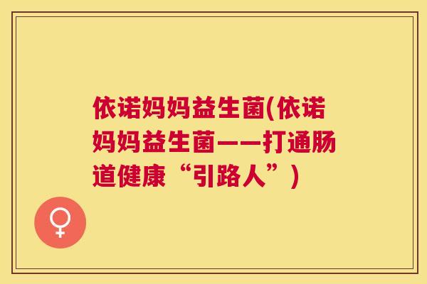 依诺妈妈益生菌(依诺妈妈益生菌——打通肠道健康“引路人”)