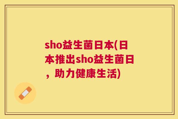 sho益生菌日本(日本推出sho益生菌日，助力健康生活)