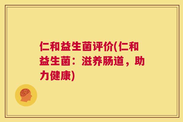 仁和益生菌评价(仁和益生菌：滋养肠道，助力健康)