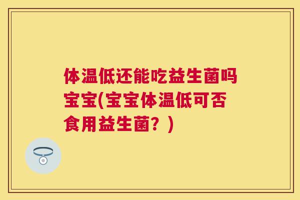 体温低还能吃益生菌吗宝宝(宝宝体温低可否食用益生菌？)