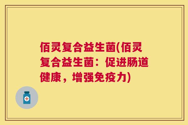 佰灵复合益生菌(佰灵复合益生菌：促进肠道健康，增强免疫力)