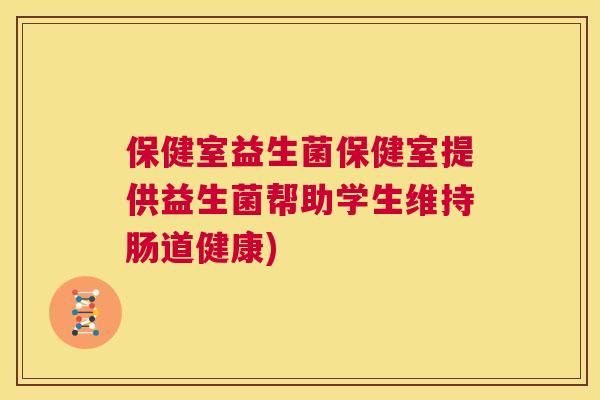 保健室益生菌保健室提供益生菌帮助学生维持肠道健康)