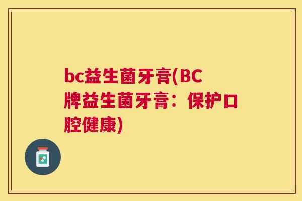 bc益生菌牙膏(BC牌益生菌牙膏：保护口腔健康)