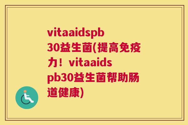 vitaaidspb30益生菌(提高免疫力！vitaaidspb30益生菌帮助肠道健康)