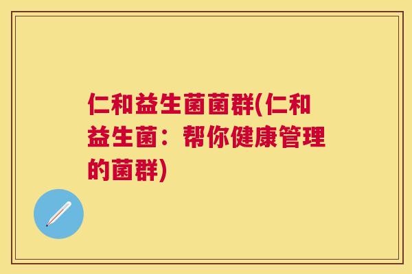 仁和益生菌菌群(仁和益生菌：帮你健康管理的菌群)