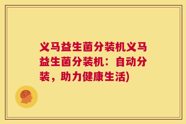 义马益生菌分装机义马益生菌分装机：自动分装，助力健康生活)