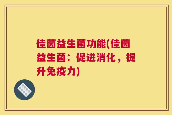 佳茵益生菌功能(佳茵益生菌：促进消化，提升免疫力)
