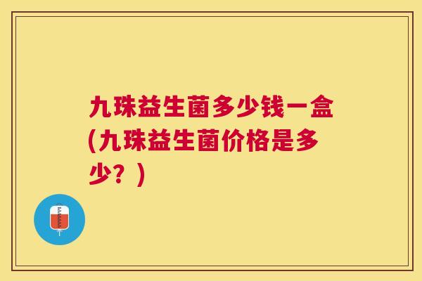 九珠益生菌多少钱一盒(九珠益生菌价格是多少？)