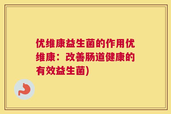 优维康益生菌的作用优维康：改善肠道健康的有效益生菌)