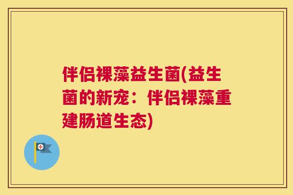 伴侣裸藻益生菌(益生菌的新宠：伴侣裸藻重建肠道生态)