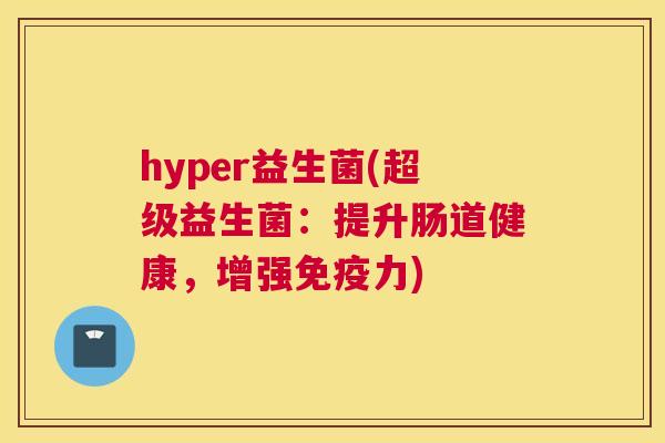 hyper益生菌(超级益生菌：提升肠道健康，增强免疫力)