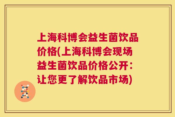 上海科博会益生菌饮品价格(上海科博会现场益生菌饮品价格公开：让您更了解饮品市场)