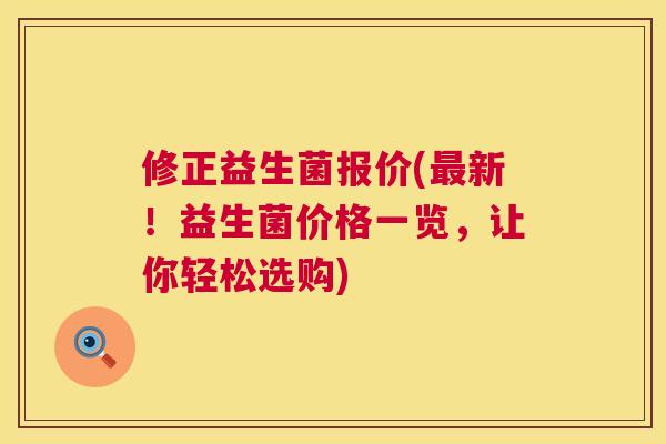 修正益生菌报价(最新！益生菌价格一览，让你轻松选购)