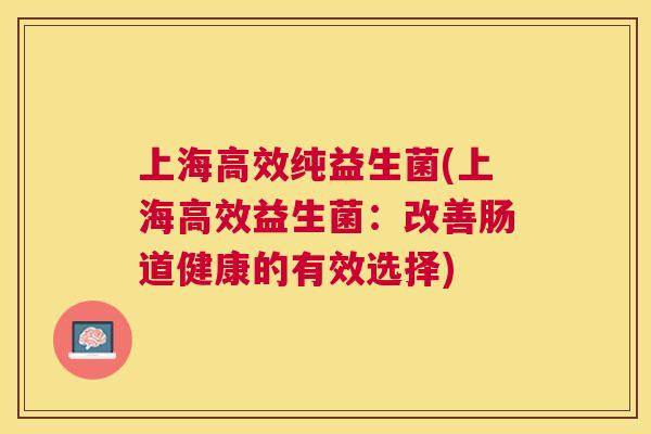 上海高效纯益生菌(上海高效益生菌：改善肠道健康的有效选择)