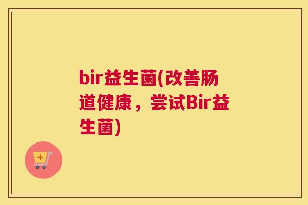 bir益生菌(改善肠道健康，尝试Bir益生菌)