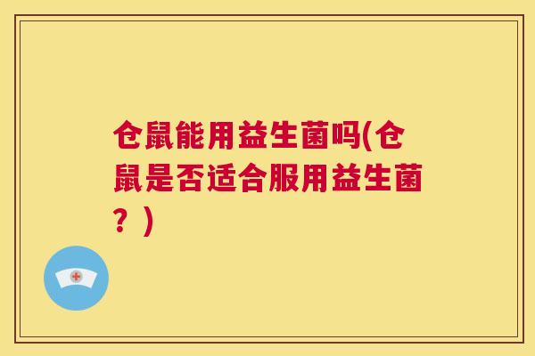 仓鼠能用益生菌吗(仓鼠是否适合服用益生菌？)