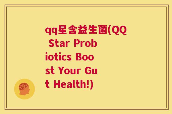 qq星含益生菌(QQ Star Probiotics Boost Your Gut Health!)
