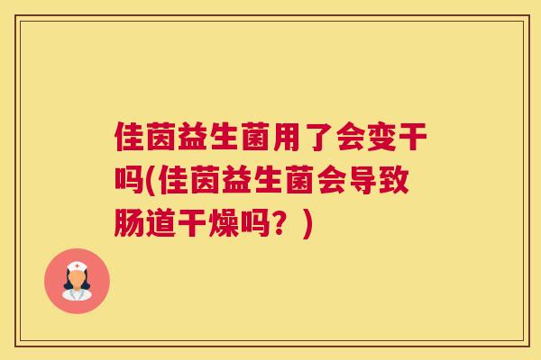 佳茵益生菌用了会变干吗(佳茵益生菌会导致肠道干燥吗？)
