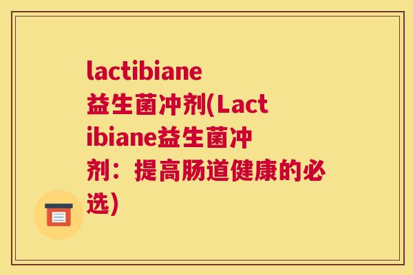 lactibiane益生菌冲剂(Lactibiane益生菌冲剂：提高肠道健康的必选)
