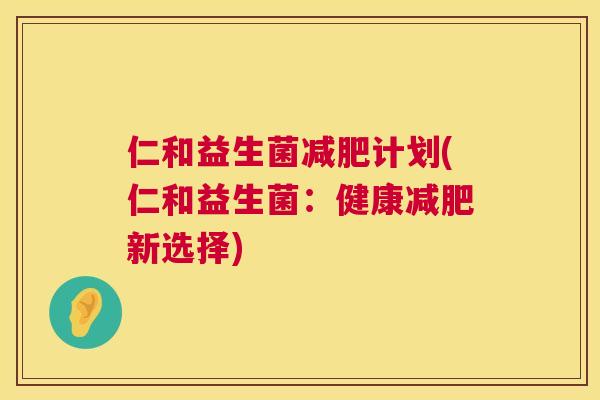 仁和益生菌减肥计划(仁和益生菌：健康减肥新选择)