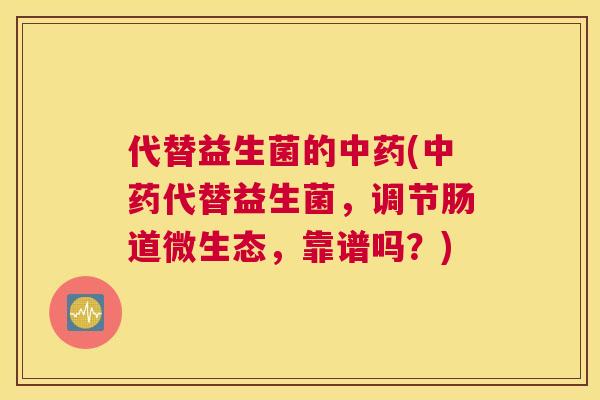 代替益生菌的中药(中药代替益生菌，调节肠道微生态，靠谱吗？)