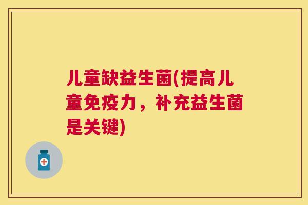 儿童缺益生菌(提高儿童免疫力，补充益生菌是关键)