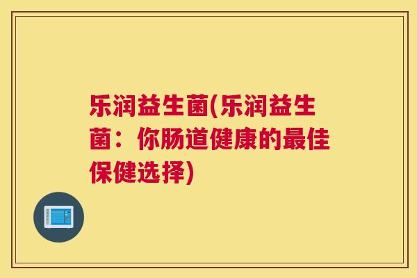乐润益生菌(乐润益生菌：你肠道健康的最佳保健选择)