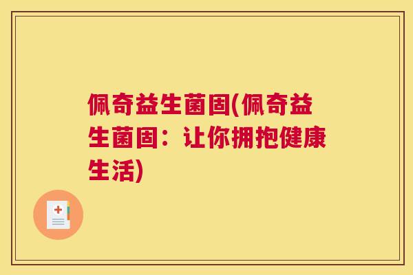 佩奇益生菌固(佩奇益生菌固：让你拥抱健康生活)