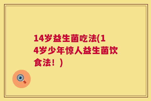 14岁益生菌吃法(14岁少年惊人益生菌饮食法！)
