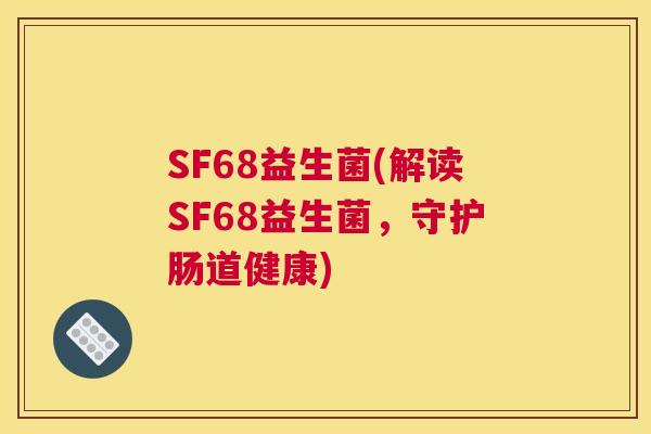 SF68益生菌(解读SF68益生菌，守护肠道健康)
