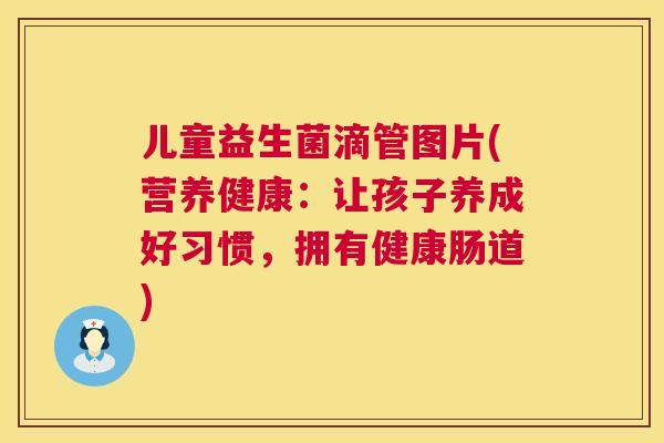 儿童益生菌滴管图片(营养健康：让孩子养成好习惯，拥有健康肠道)