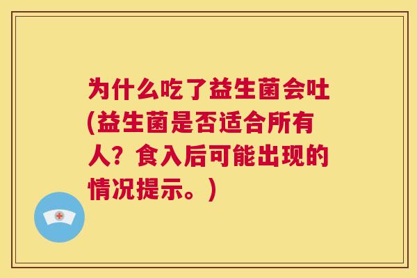 为什么吃了益生菌会吐(益生菌是否适合所有人？食入后可能出现的情况提示。)