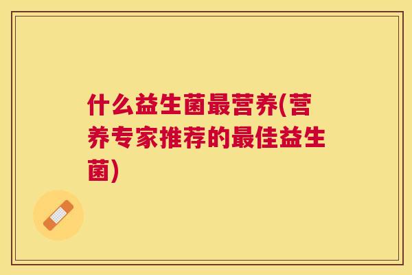 什么益生菌最营养(营养专家推荐的最佳益生菌)