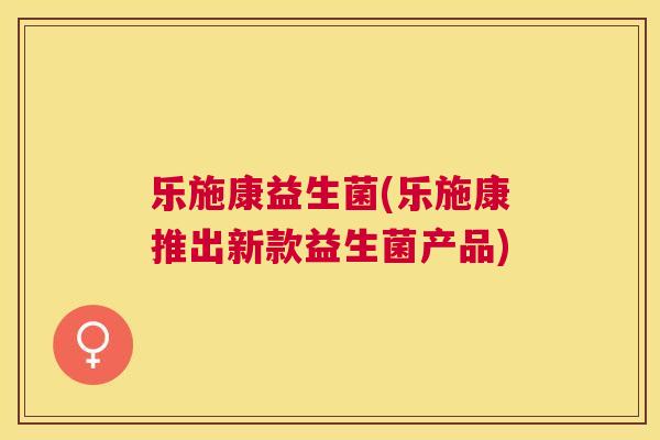 乐施康益生菌(乐施康推出新款益生菌产品)